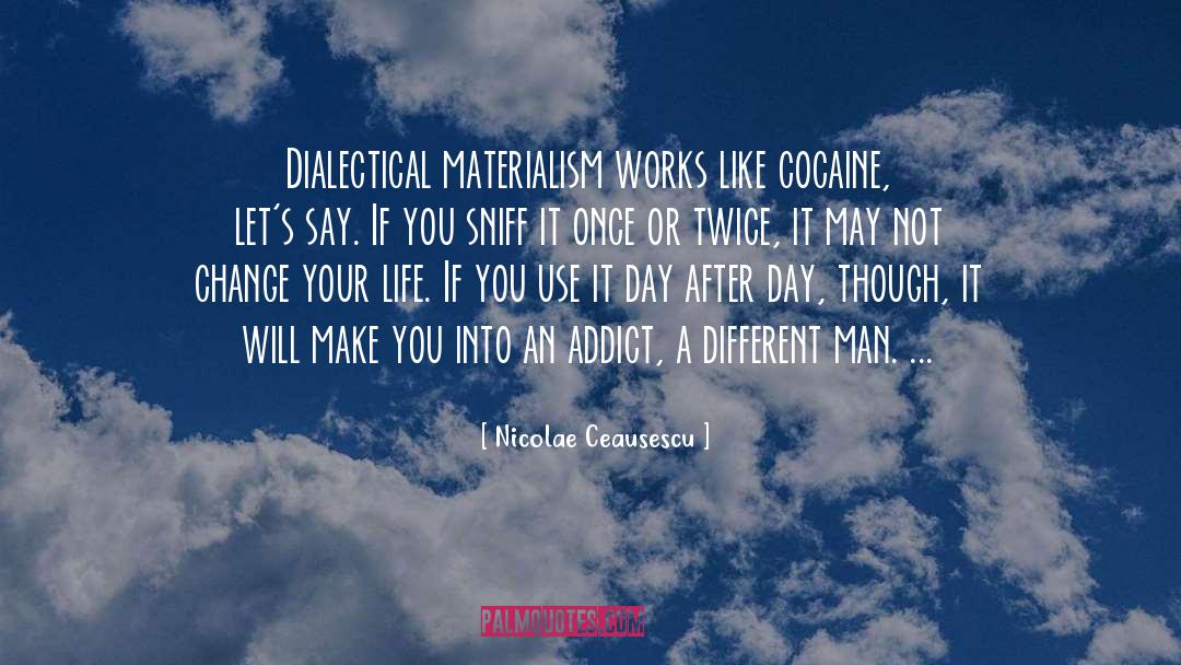 Nicolae Ceausescu Quotes: Dialectical materialism works like cocaine,