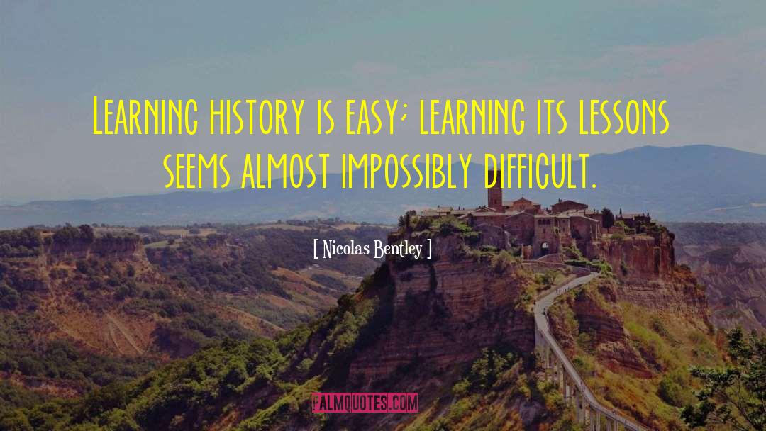 Nicolas Bentley Quotes: Learning history is easy; learning