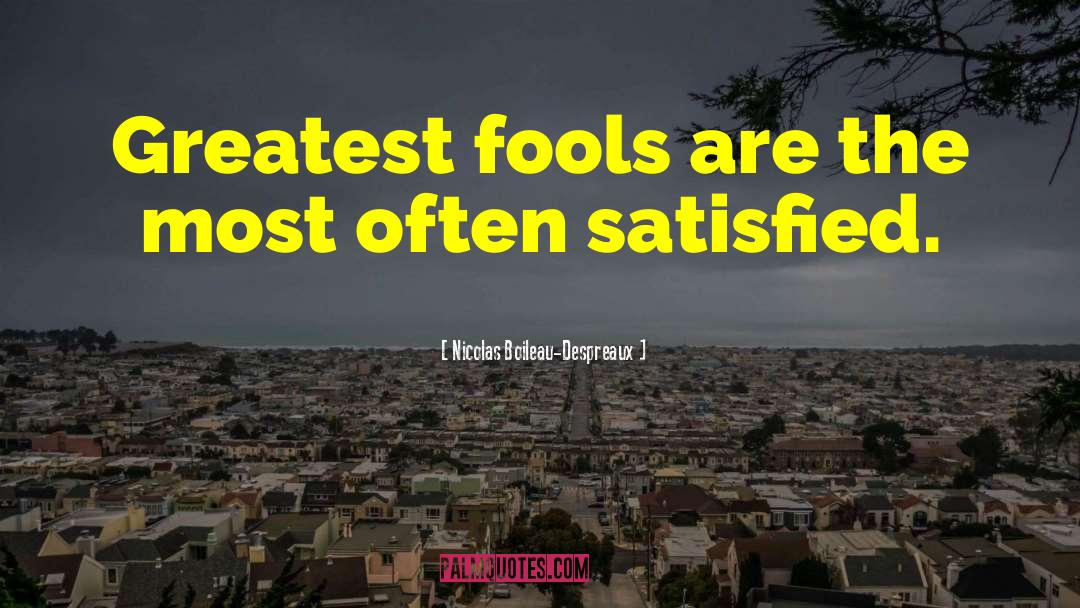 Nicolas Boileau-Despreaux Quotes: Greatest fools are the most