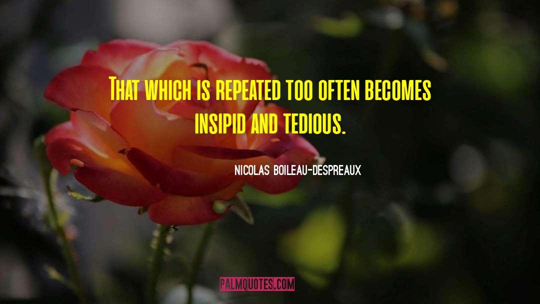 Nicolas Boileau-Despreaux Quotes: That which is repeated too