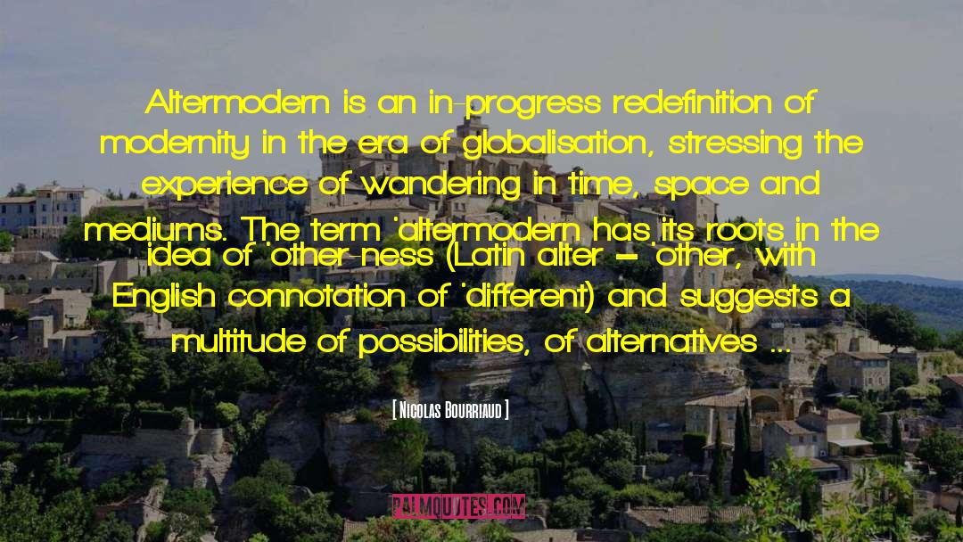 Nicolas Bourriaud Quotes: Altermodern is an in-progress redefinition