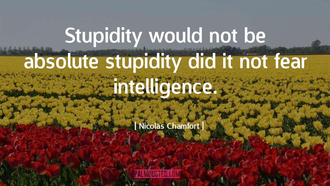 Nicolas Chamfort Quotes: Stupidity would not be absolute