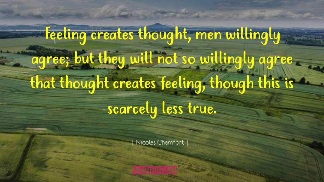 Nicolas Chamfort Quotes: Feeling creates thought, men willingly