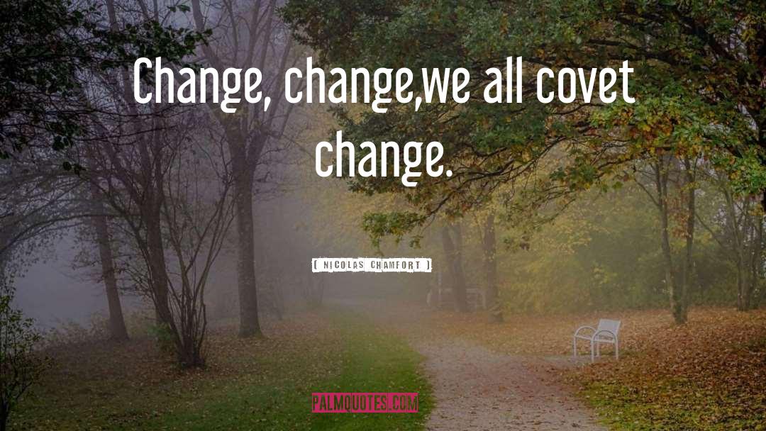 Nicolas Chamfort Quotes: Change, change,<br>we all covet change.