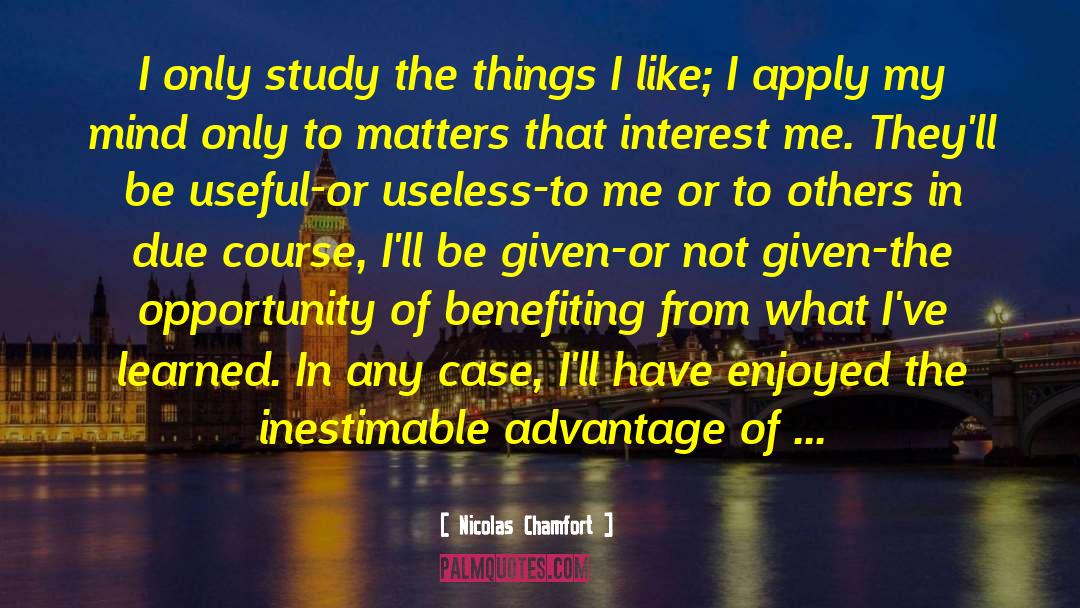 Nicolas Chamfort Quotes: I only study the things