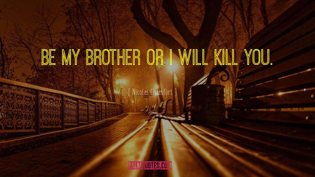 Nicolas Chamfort Quotes: Be my brother or I