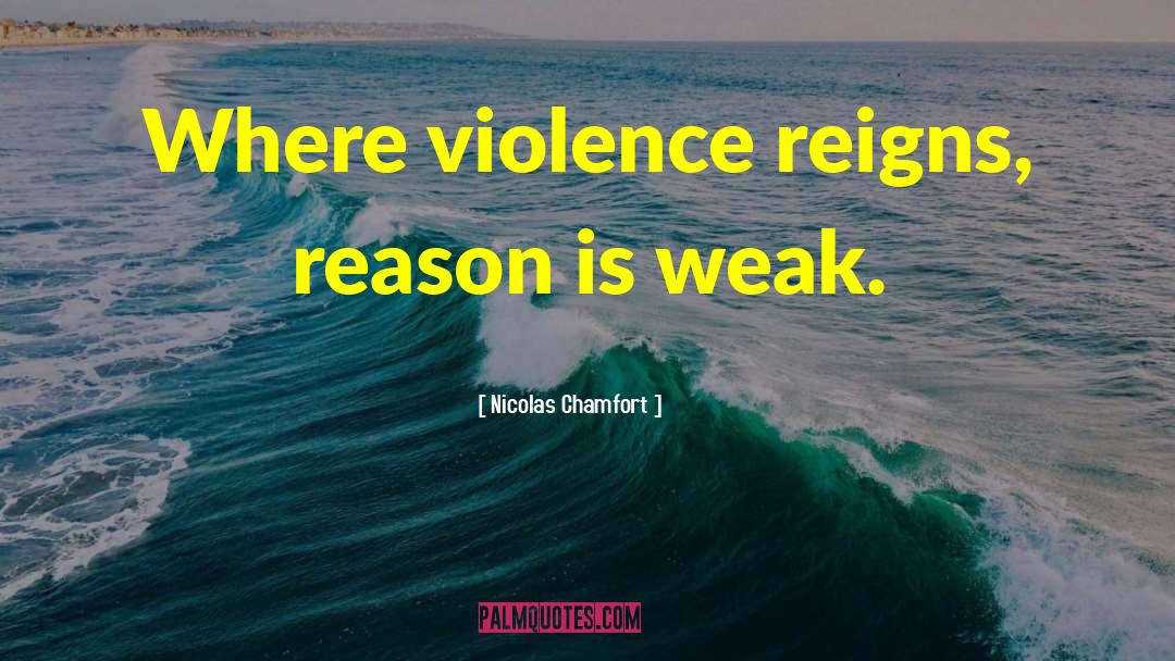 Nicolas Chamfort Quotes: Where violence reigns, reason is