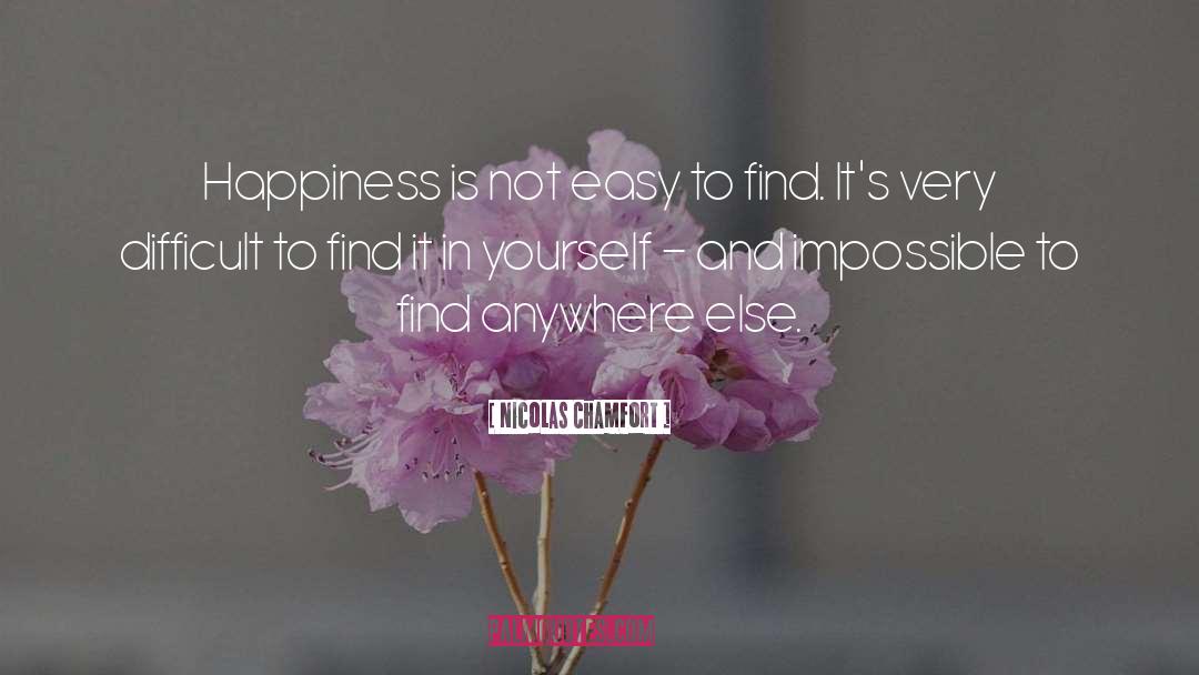 Nicolas Chamfort Quotes: Happiness is not easy to