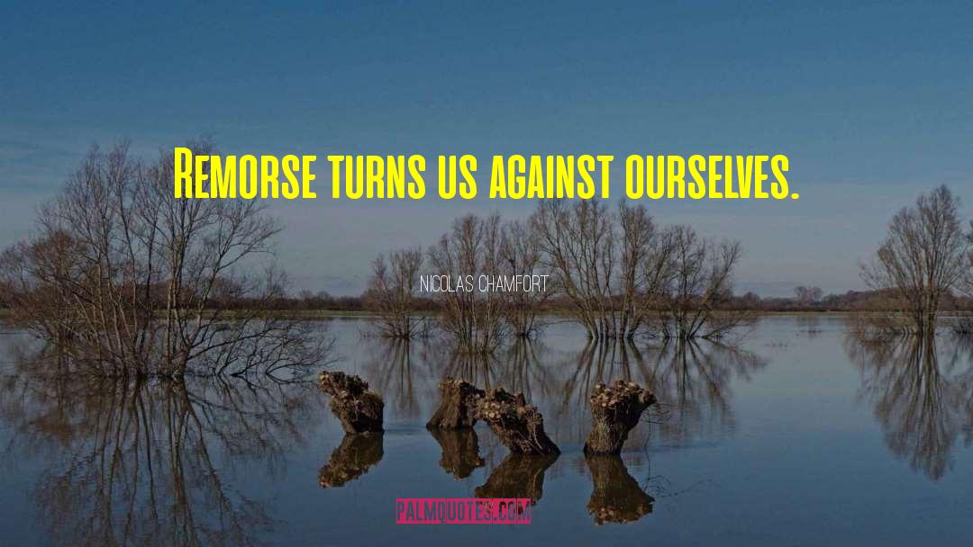 Nicolas Chamfort Quotes: Remorse turns us against ourselves.