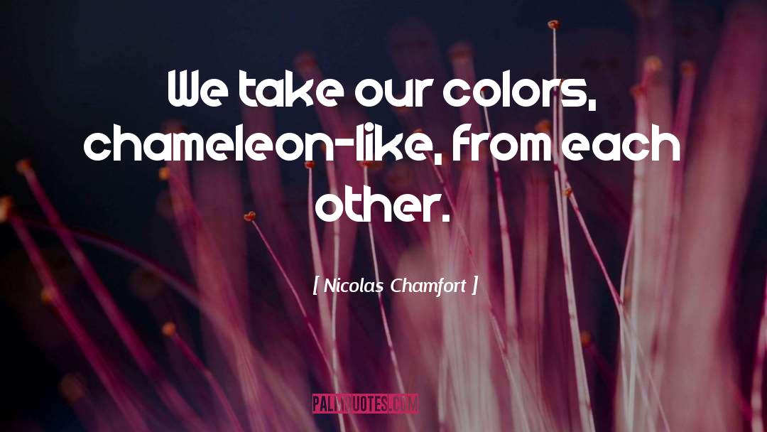 Nicolas Chamfort Quotes: We take our colors, chameleon-like,