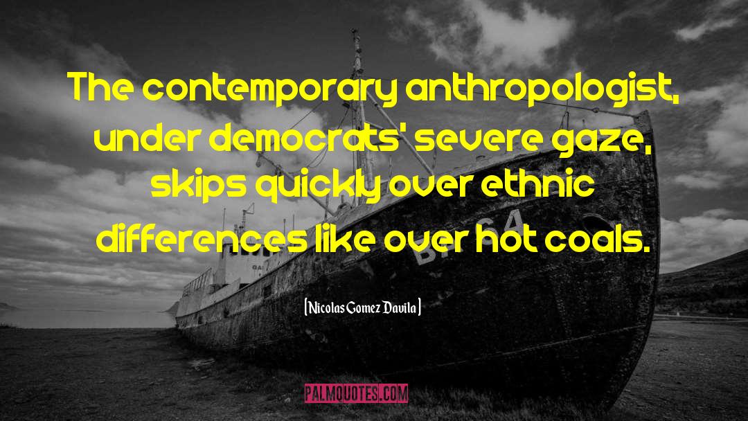 Nicolas Gomez Davila Quotes: The contemporary anthropologist, under democrats'