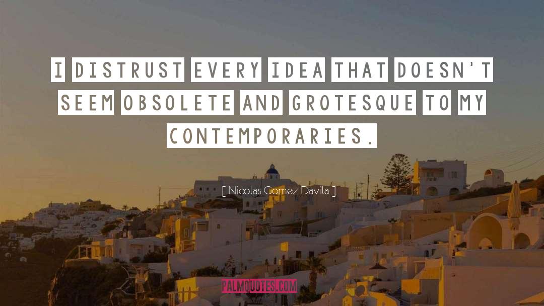 Nicolas Gomez Davila Quotes: I distrust every idea that