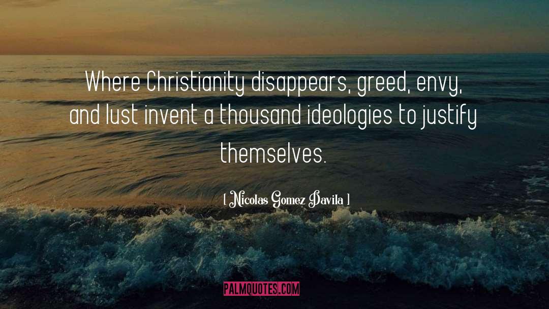 Nicolas Gomez Davila Quotes: Where Christianity disappears, greed, envy,