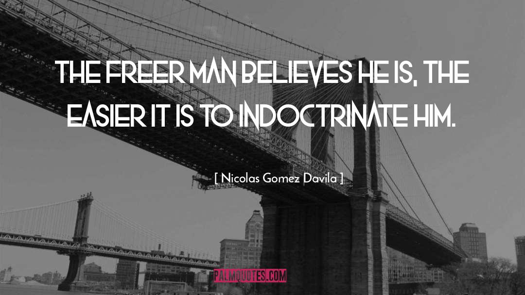 Nicolas Gomez Davila Quotes: The freer man believes he