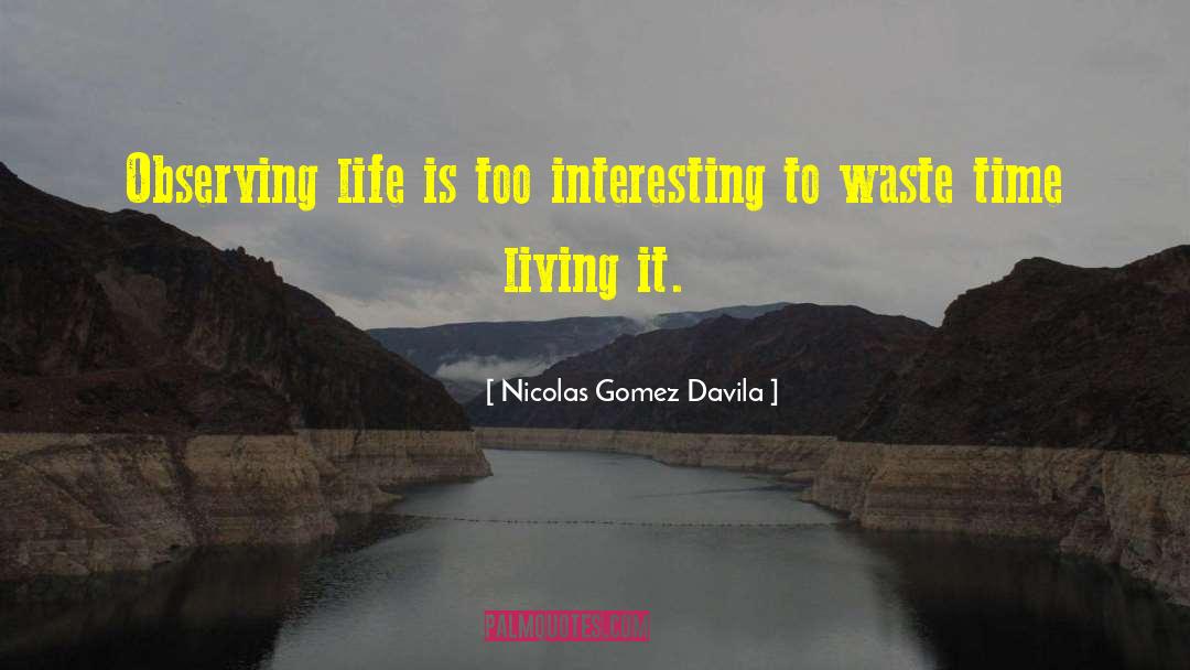 Nicolas Gomez Davila Quotes: Observing life is too interesting