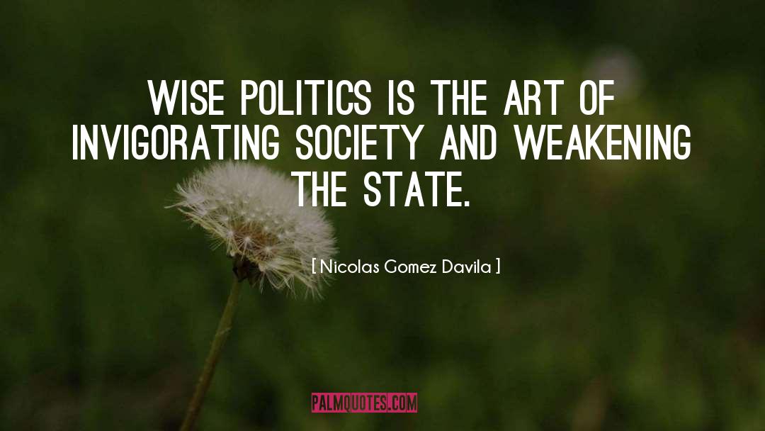 Nicolas Gomez Davila Quotes: Wise politics is the art