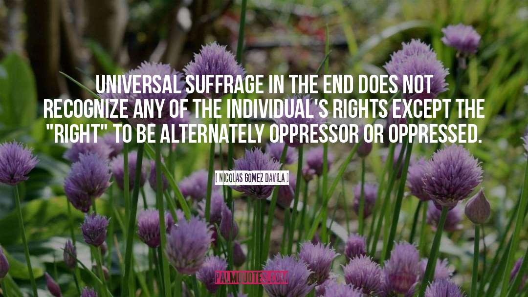 Nicolas Gomez Davila Quotes: Universal suffrage in the end