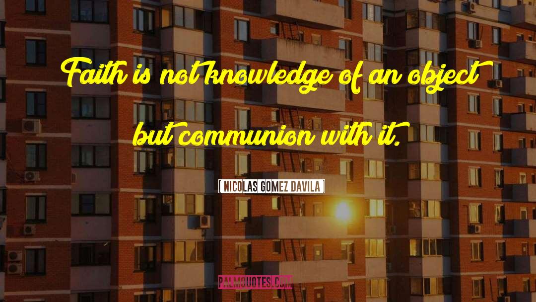 Nicolas Gomez Davila Quotes: Faith is not knowledge of