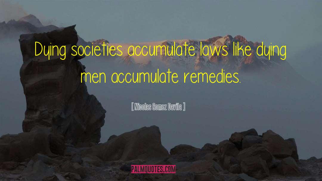 Nicolas Gomez Davila Quotes: Dying societies accumulate laws like