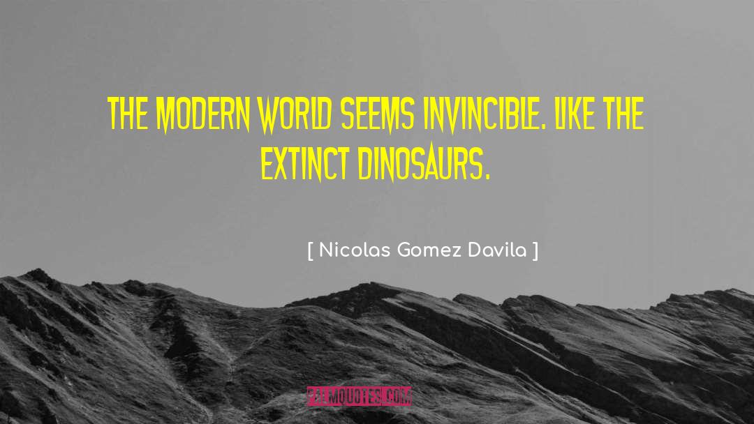 Nicolas Gomez Davila Quotes: The modern world seems invincible.