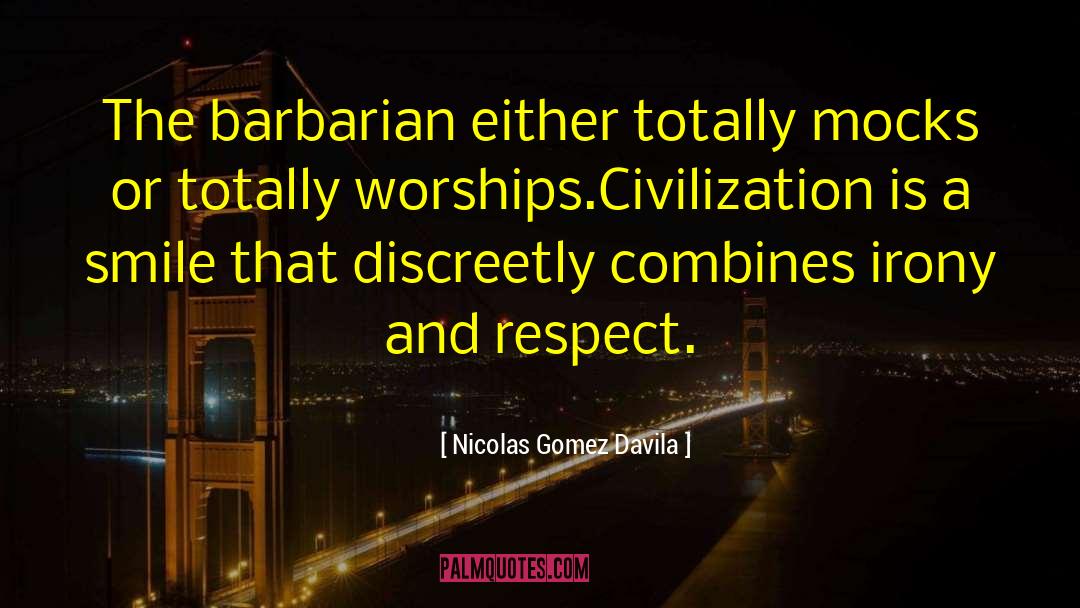 Nicolas Gomez Davila Quotes: The barbarian either totally mocks