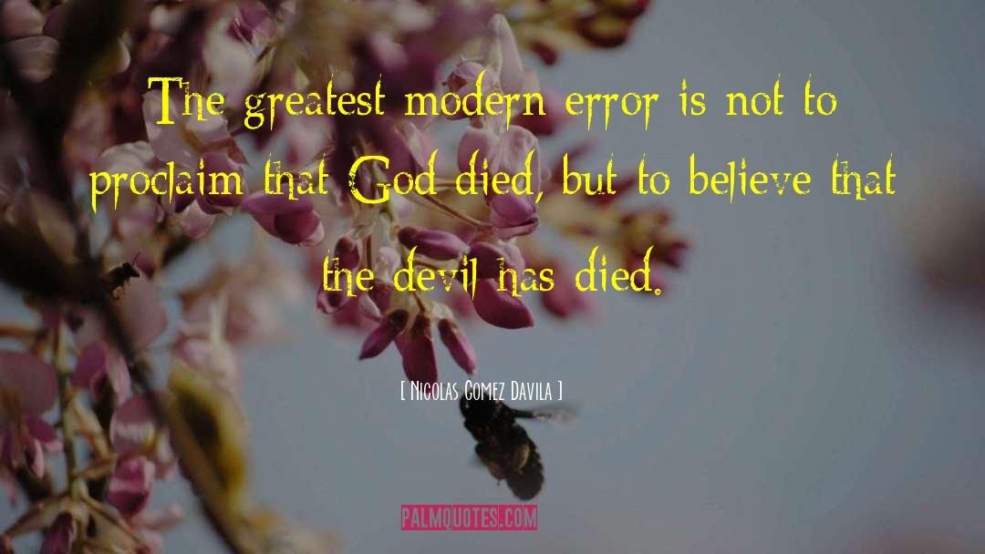 Nicolas Gomez Davila Quotes: The greatest modern error is
