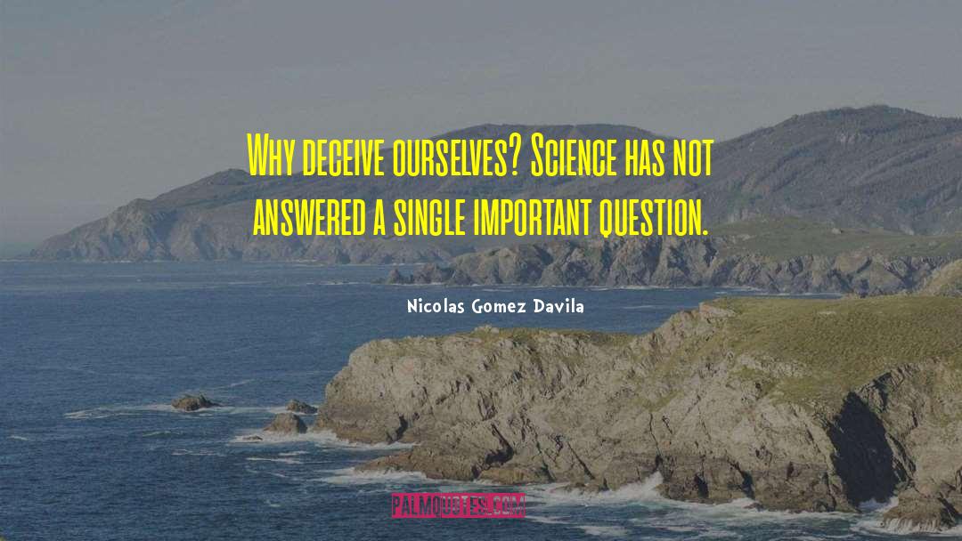 Nicolas Gomez Davila Quotes: Why deceive ourselves? Science has