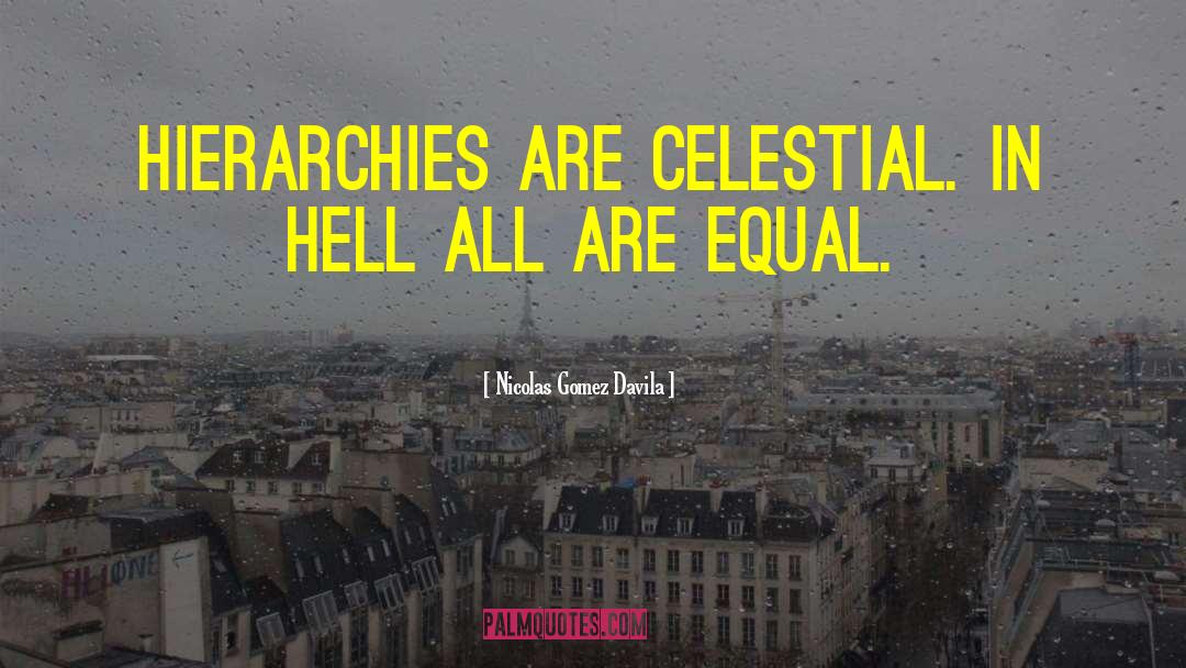 Nicolas Gomez Davila Quotes: Hierarchies are celestial. In hell