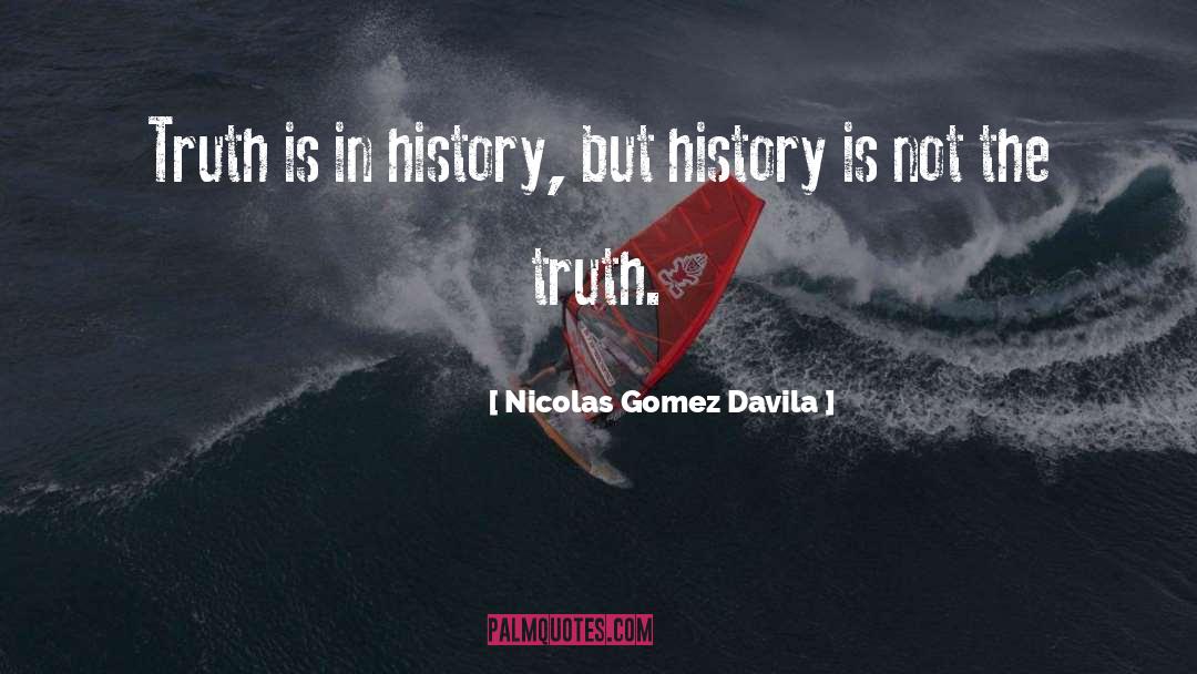 Nicolas Gomez Davila Quotes: Truth is in history, but