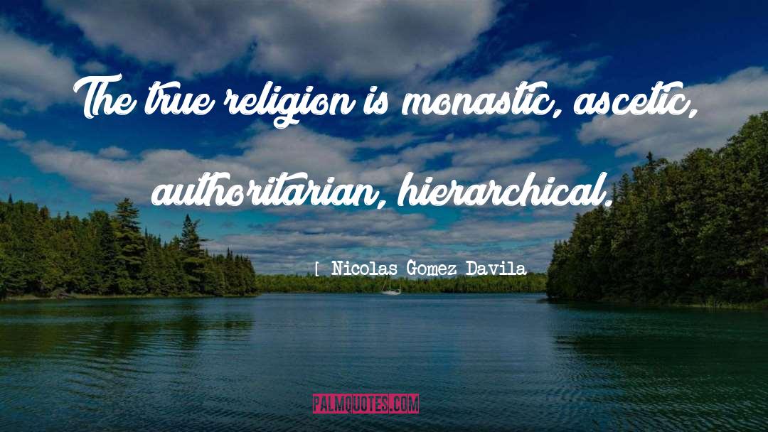 Nicolas Gomez Davila Quotes: The true religion is monastic,