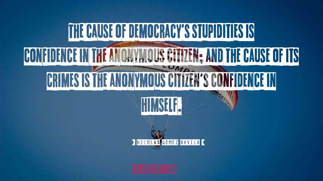 Nicolas Gomez Davila Quotes: The cause of democracy's stupidities