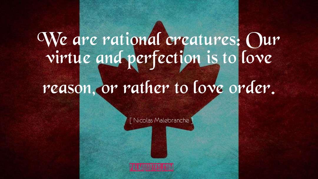 Nicolas Malebranche Quotes: We are rational creatures: Our