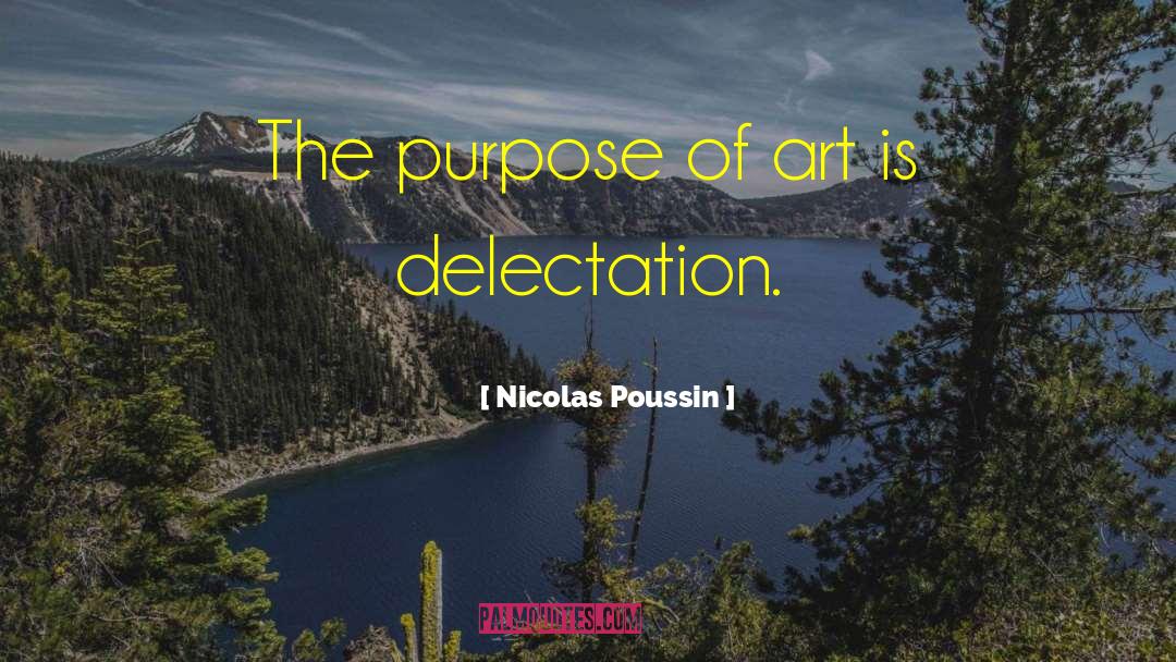 Nicolas Poussin Quotes: The purpose of art is