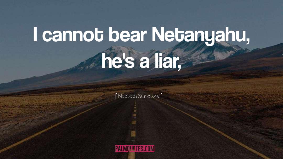 Nicolas Sarkozy Quotes: I cannot bear Netanyahu, he's