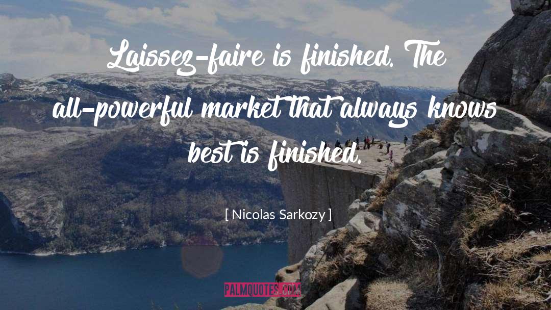 Nicolas Sarkozy Quotes: Laissez-faire is finished. The all-powerful