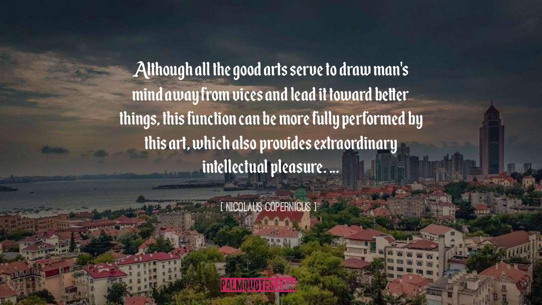 Nicolaus Copernicus Quotes: Although all the good arts