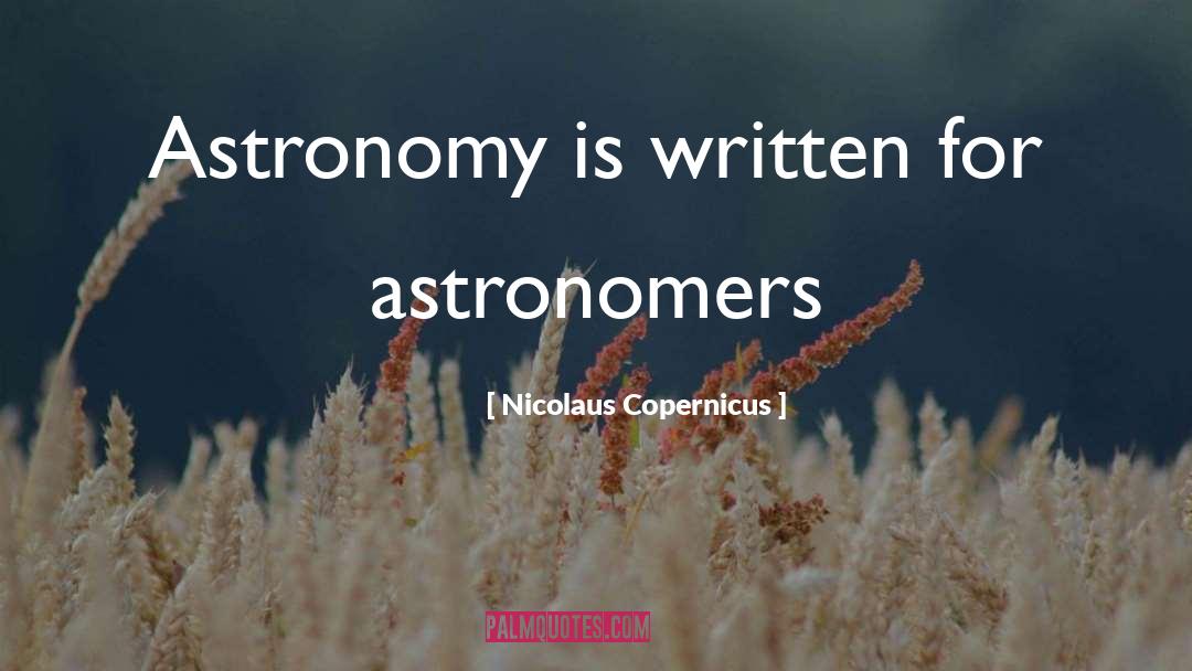 Nicolaus Copernicus Quotes: Astronomy is written for astronomers