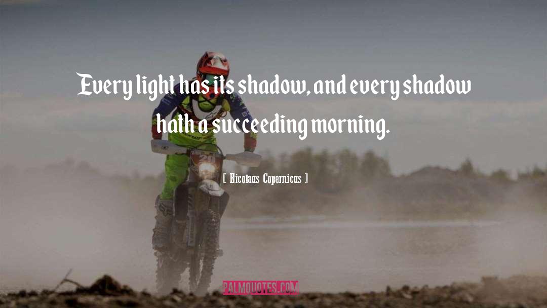 Nicolaus Copernicus Quotes: Every light has its shadow,