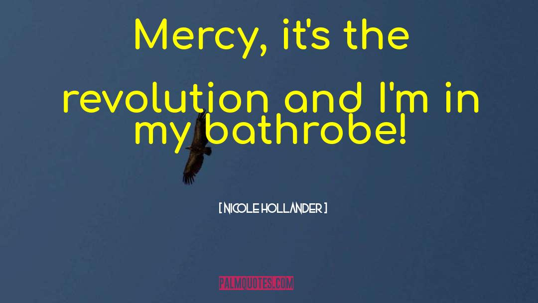 Nicole Hollander Quotes: Mercy, it's the revolution and