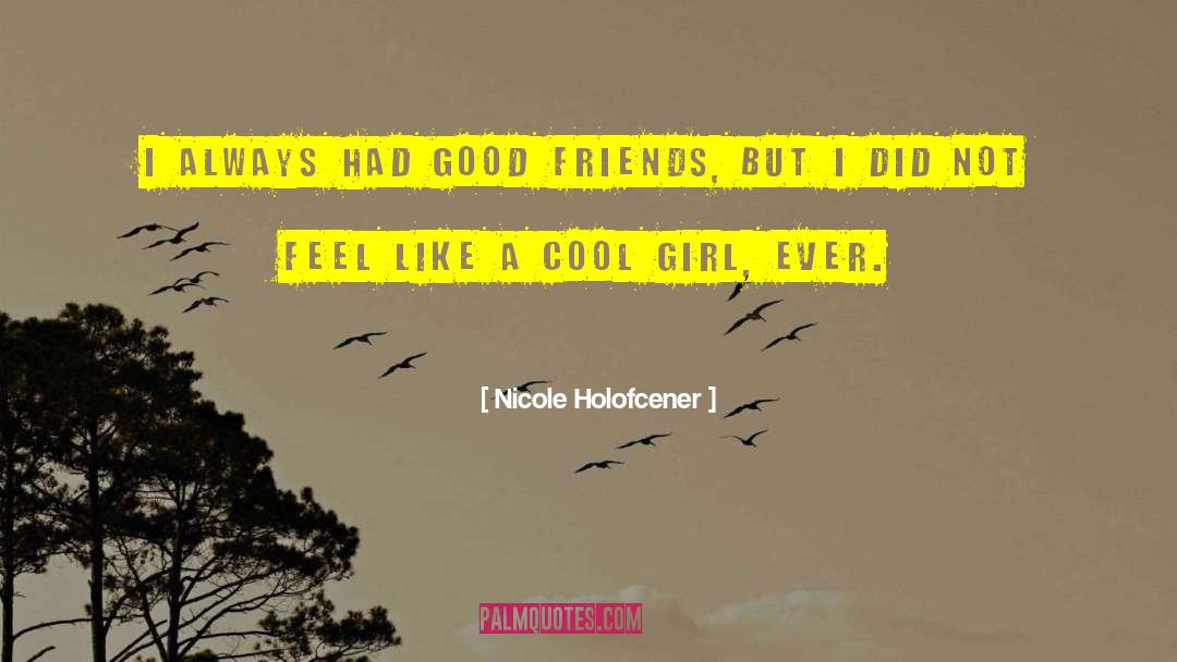 Nicole Holofcener Quotes: I always had good friends,