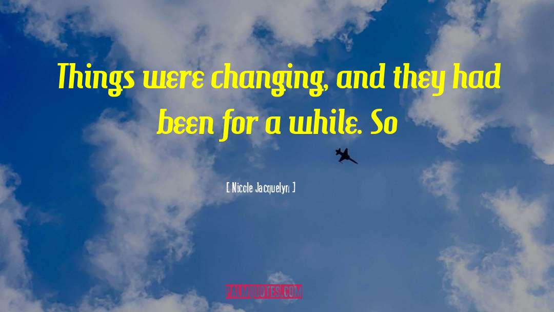 Nicole Jacquelyn Quotes: Things were changing, and they