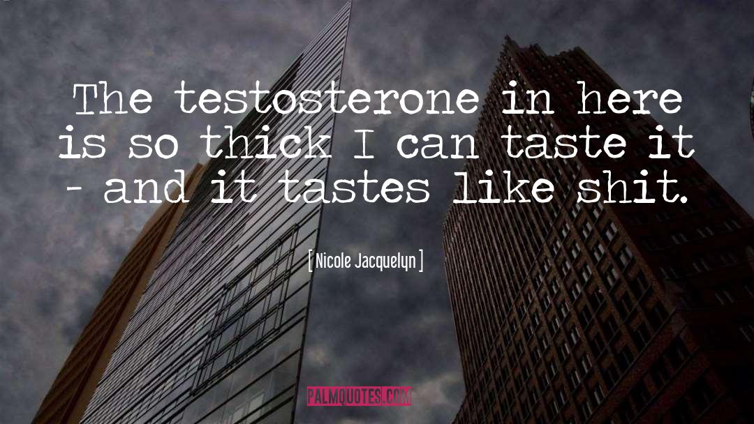Nicole Jacquelyn Quotes: The testosterone in here is