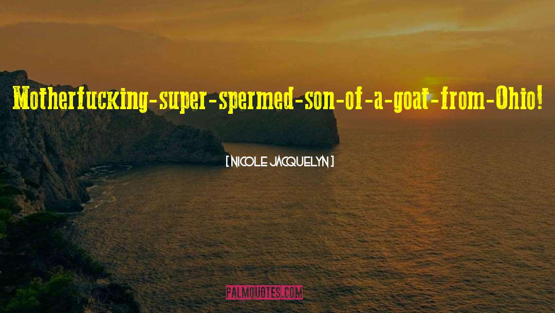 Nicole Jacquelyn Quotes: Motherfucking-super-spermed-son-of-a-goat-from-Ohio!