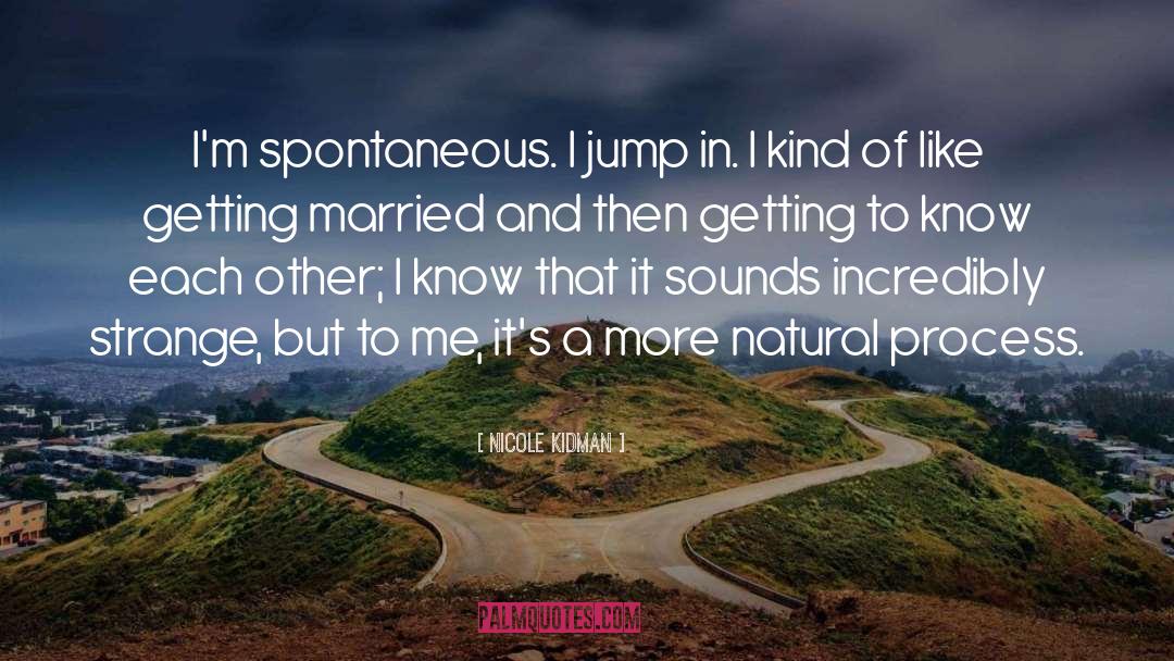 Nicole Kidman Quotes: I'm spontaneous. I jump in.