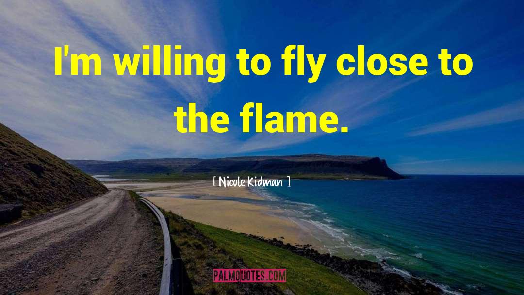Nicole Kidman Quotes: I'm willing to fly close