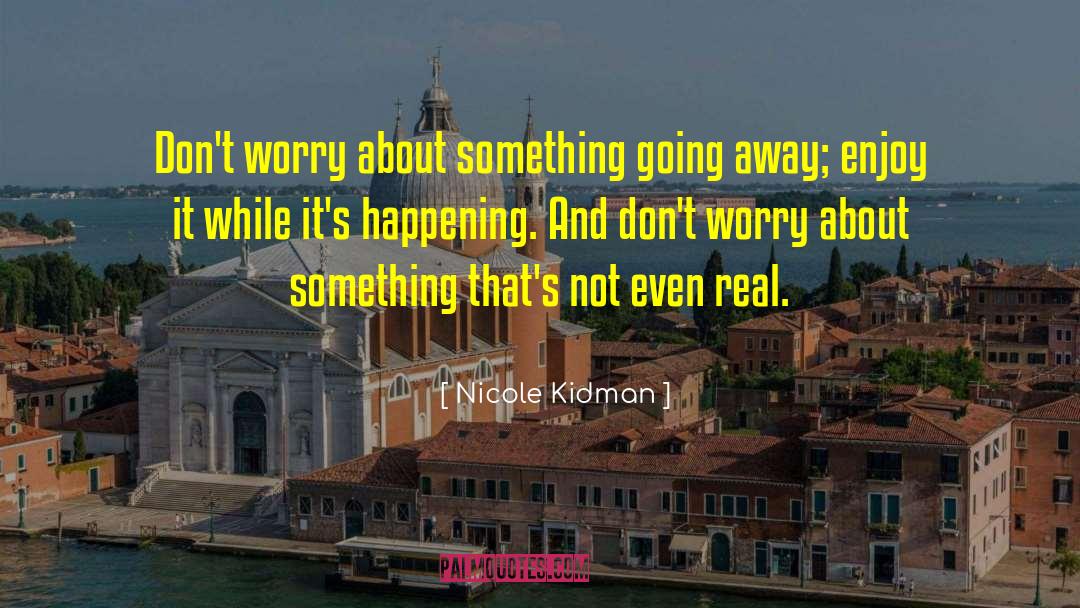 Nicole Kidman Quotes: Don't worry about something going