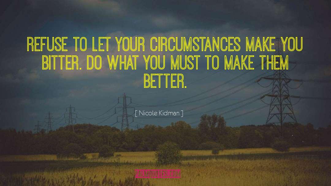 Nicole Kidman Quotes: Refuse to let your circumstances