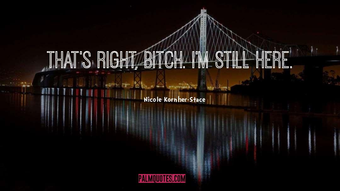 Nicole Kornher-Stace Quotes: That's right, bitch. I'm still