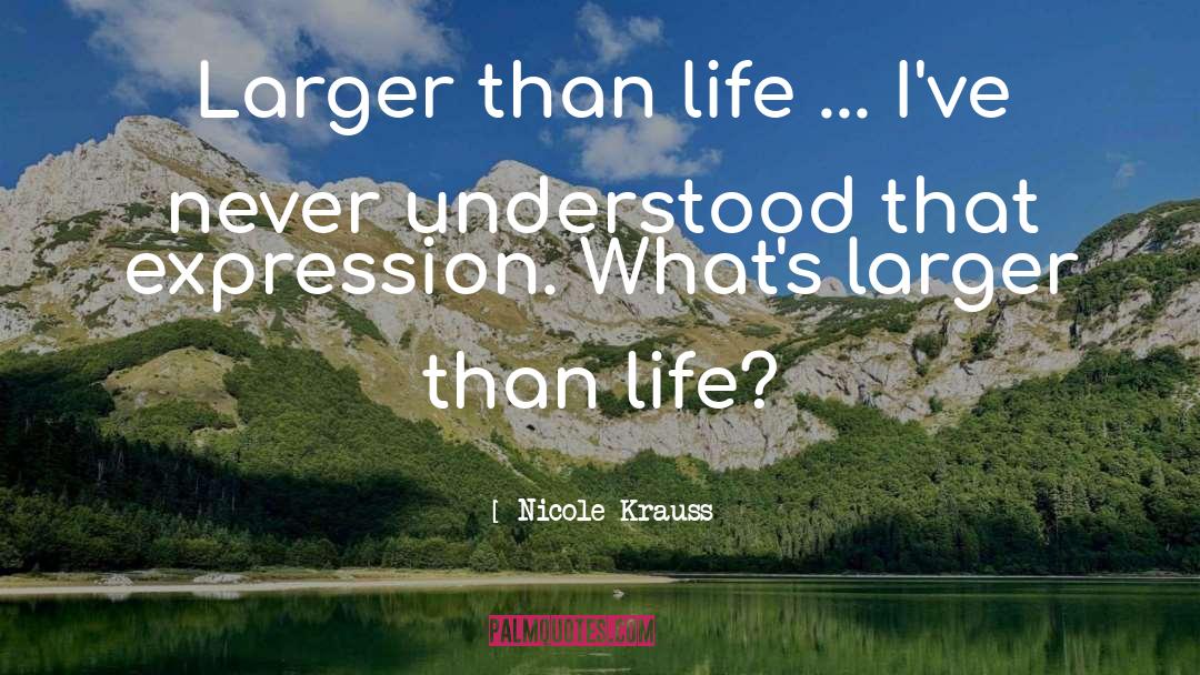 Nicole Krauss Quotes: Larger than life ... I've