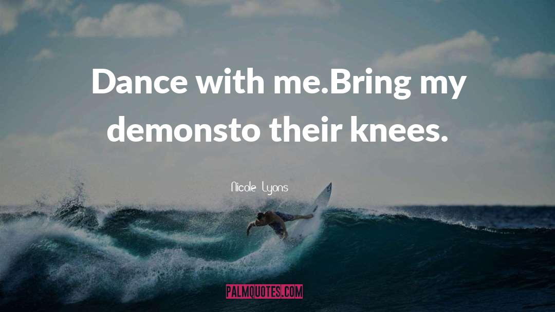 Nicole Lyons Quotes: Dance with me.<br />Bring my